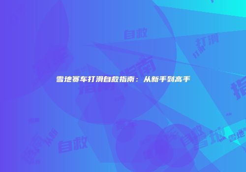 雪地赛车打滑自救指南：从新手到高手