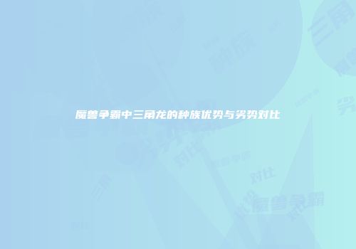 魔兽争霸中三角龙的种族优势与劣势对比