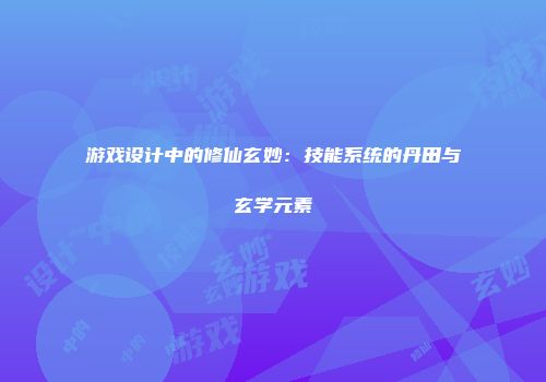 游戏设计中的修仙玄妙：技能系统的丹田与玄学元素