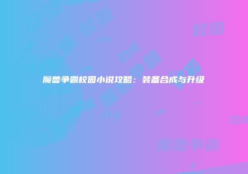 魔兽争霸校园小说攻略：装备合成与升级