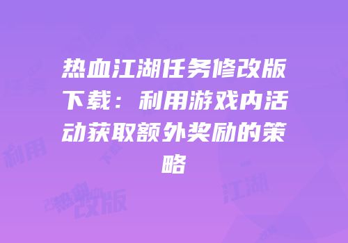 热血江湖任务修改版下载：利用游戏内活动获取额外奖励的策略