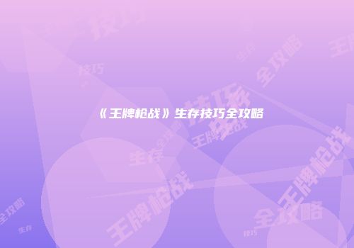 《王牌枪战》生存技巧全攻略