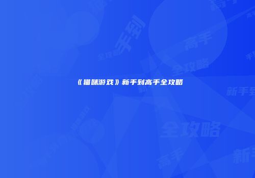 《猫咪游戏》新手到高手全攻略