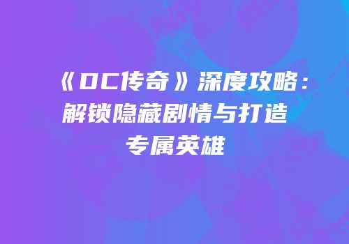 《DC传奇》深度攻略：解锁隐藏剧情与打造专属英雄