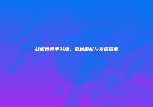 战舰世界手游版：更新解析与发展展望
