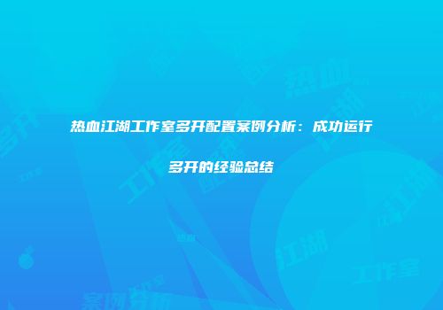 热血江湖工作室多开配置案例分析：成功运行多开的经验总结