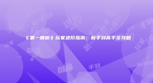 《第一棵树》玩家进阶指南：新手到高手全攻略