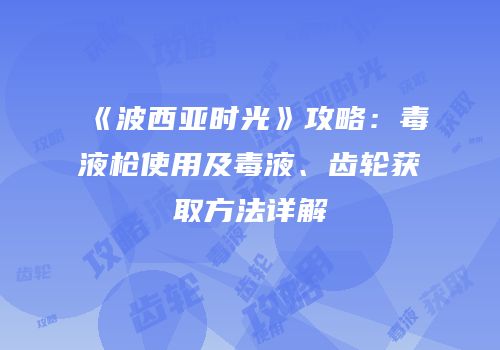 《波西亚时光》攻略：毒液枪使用及毒液、齿轮获取方法详解