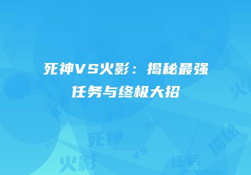死神VS火影：揭秘最强任务与终极大招