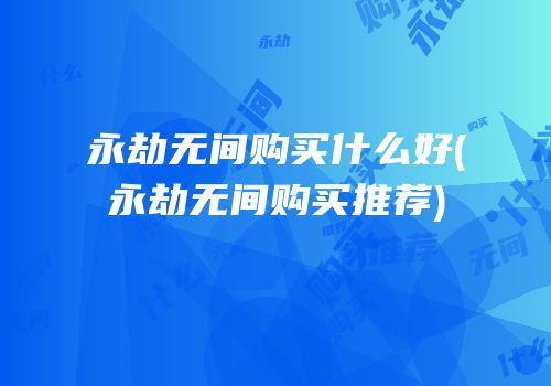 永劫无间购买什么好(永劫无间购买推荐)
