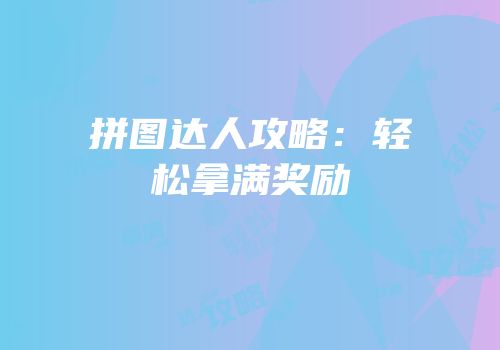 拼图达人攻略：轻松拿满奖励