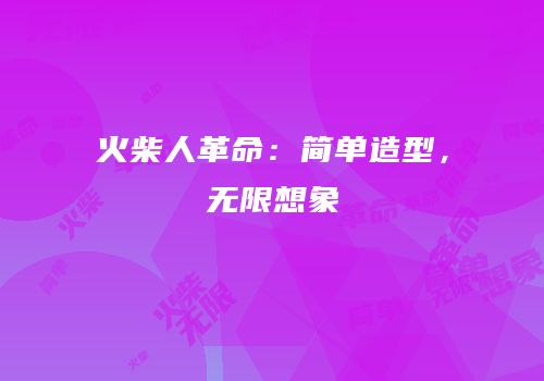 火柴人革命：简单造型，无限想象