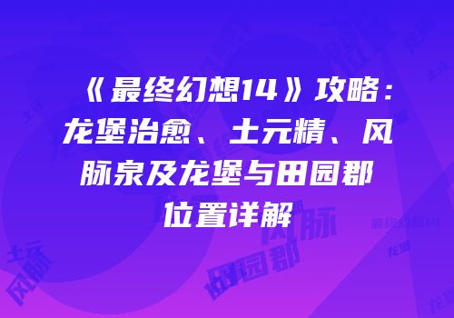 《最终幻想14》攻略：龙堡治愈、土元精、风脉泉及龙堡与田园郡位置详解