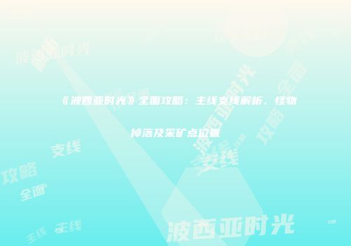 《波西亚时光》全面攻略：主线支线解析、怪物掉落及采矿点位置