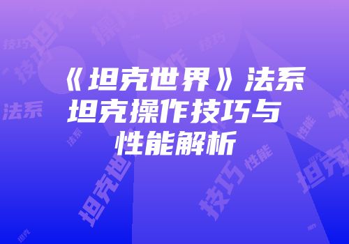 《坦克世界》法系坦克操作技巧与性能解析