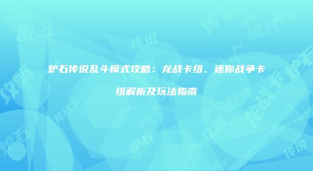 炉石传说乱斗模式攻略：龙战卡组、迷你战争卡组解析及玩法指南