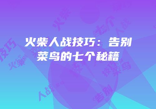火柴人战技巧：告别菜鸟的七个秘籍