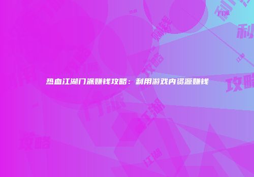 热血江湖门派赚钱攻略：利用游戏内资源赚钱