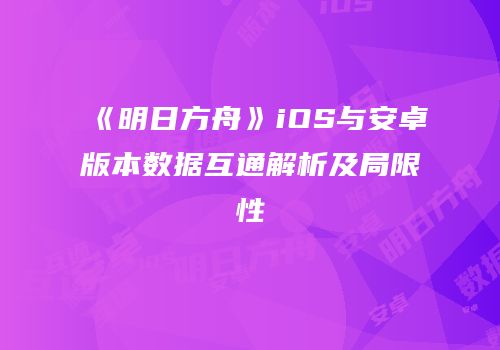 《明日方舟》iOS与安卓版本数据互通解析及局限性