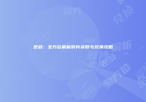 逆战：全方位解析碎片获取与兑换攻略