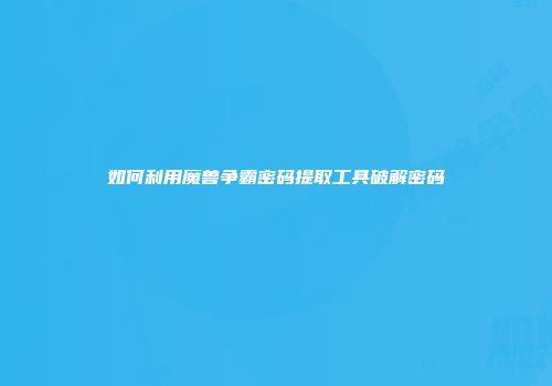 如何利用魔兽争霸密码提取工具破解密码