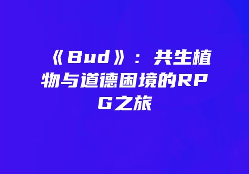 《Bud》：共生植物与道德困境的RPG之旅