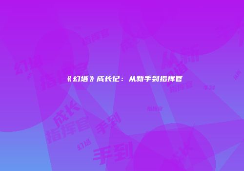 《幻塔》成长记：从新手到指挥官