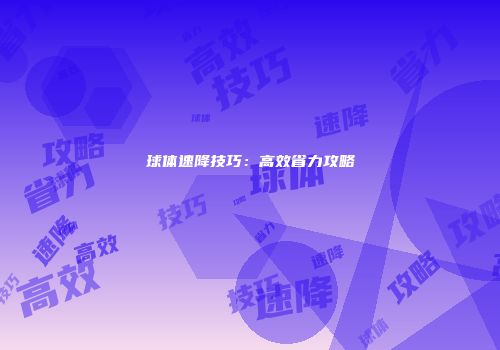 球体速降技巧：高效省力攻略