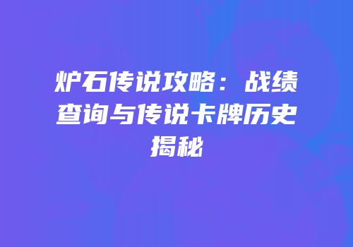 炉石传说攻略：战绩查询与传说卡牌历史揭秘