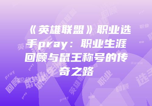 《英雄联盟》职业选手pray：职业生涯回顾与鼠王称号的传奇之路