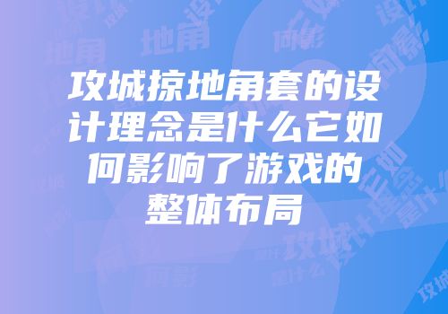 攻城掠地角套的设计理念是什么它如何影响了游戏的整体布局