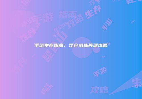 手游生存指南：昆仑山炼丹派攻略