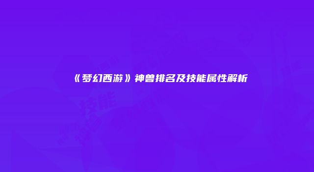 《梦幻西游》神兽排名及技能属性解析