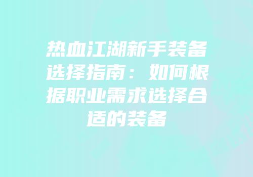 热血江湖新手装备选择指南：如何根据职业需求选择合适的装备