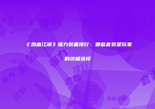 《热血江湖》强力装备排行：哪些套装是玩家的终极选择