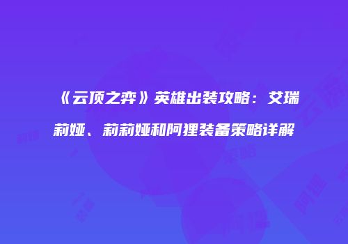 《云顶之弈》英雄出装攻略：艾瑞莉娅、莉莉娅和阿狸装备策略详解