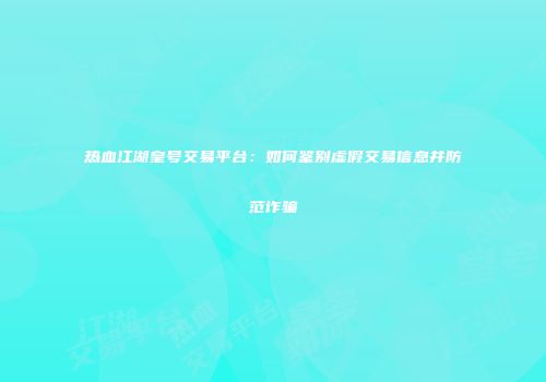 热血江湖皇号交易平台：如何鉴别虚假交易信息并防范诈骗
