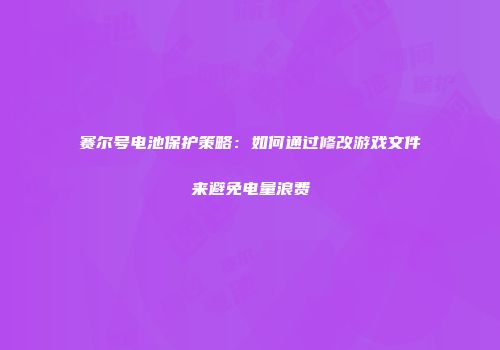 赛尔号电池保护策略：如何通过修改游戏文件来避免电量浪费