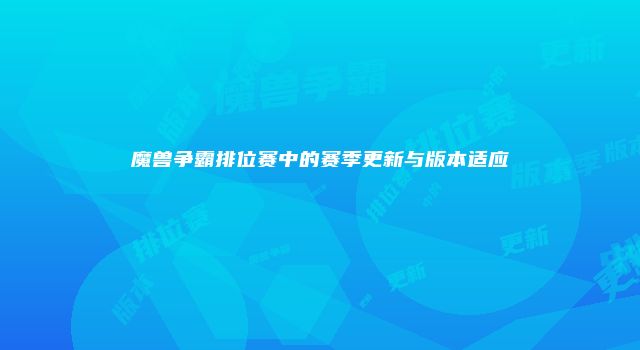 魔兽争霸排位赛中的赛季更新与版本适应