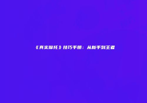 《真实摩托》技巧手册：从新手到王者