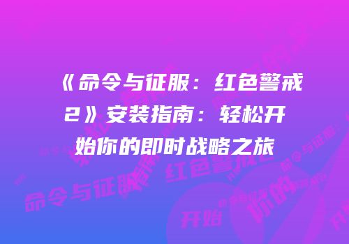 《命令与征服：红色警戒2》安装指南：轻松开始你的即时战略之旅