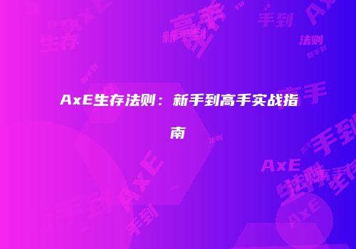 AxE生存法则：新手到高手实战指南