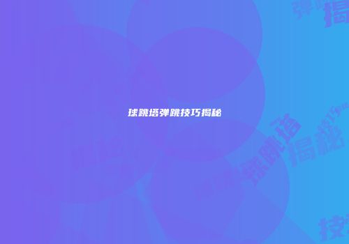 球跳塔弹跳技巧揭秘