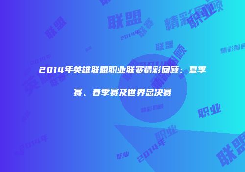 2014年英雄联盟职业联赛精彩回顾：夏季赛、春季赛及世界总决赛