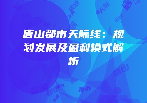 唐山都市天际线：规划发展及盈利模式解析