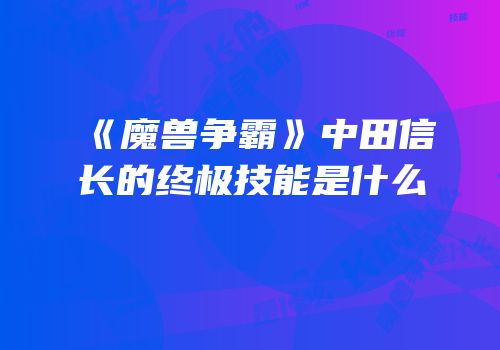 《魔兽争霸》中田信长的终极技能是什么
