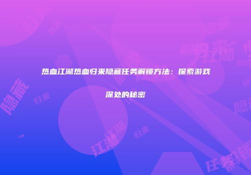 热血江湖热血归来隐藏任务解锁方法：探索游戏深处的秘密