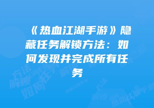 《热血江湖手游》隐藏任务解锁方法：如何发现并完成所有任务