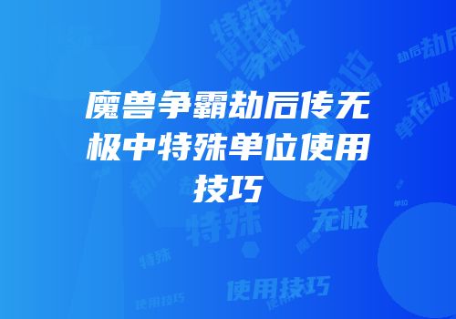 魔兽争霸劫后传无极中特殊单位使用技巧