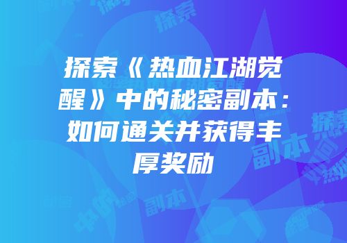 探索《热血江湖觉醒》中的秘密副本：如何通关并获得丰厚奖励